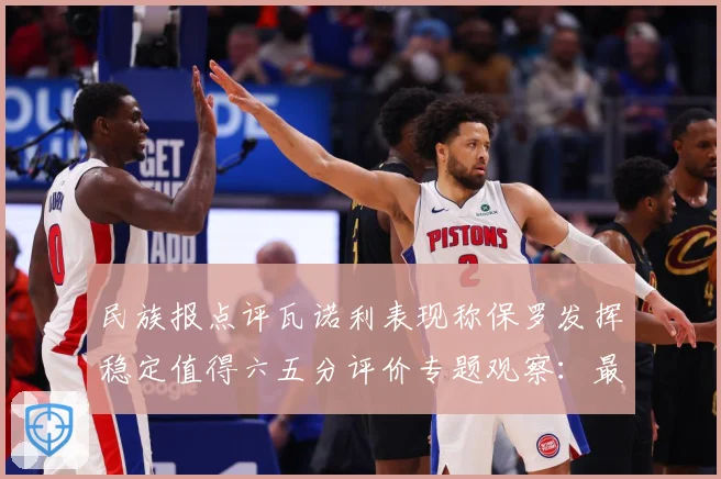 民族报点评瓦诺利表现称保罗发挥稳定值得六五分评价专题观察：最新赛事动态与深度分析