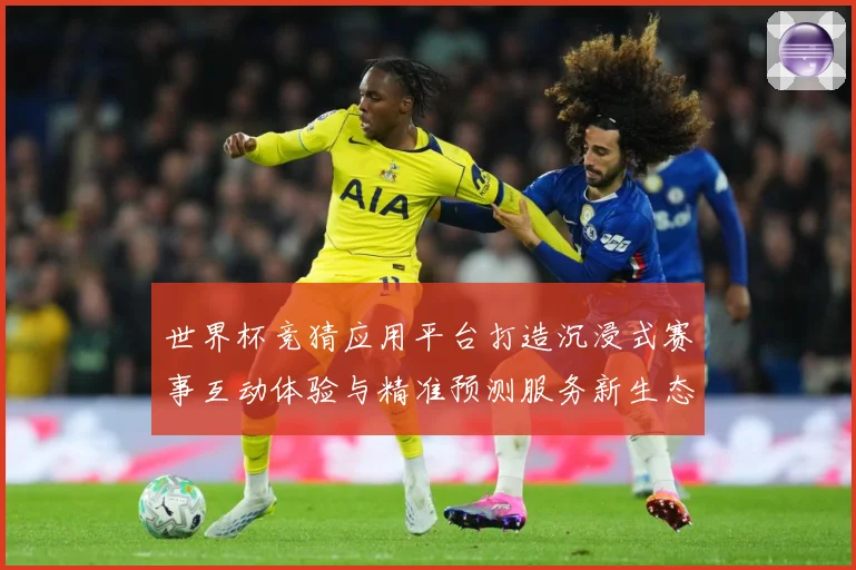 世界杯竞猜应用平台打造沉浸式赛事互动体验与精准预测服务新生态数据研判：最新赛事动态与深度分析
