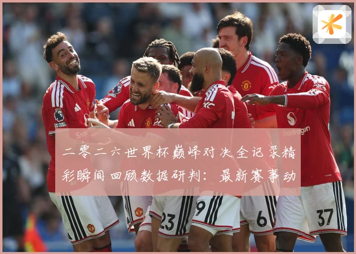 二零二六世界杯巅峰对决全记录精彩瞬间回顾数据研判：最新赛事动态与深度分析