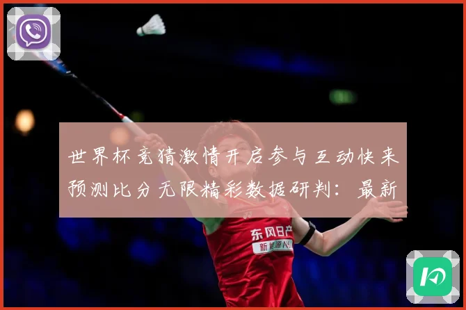 世界杯竞猜激情开启参与互动快来预测比分无限精彩数据研判：最新赛事动态与深度分析