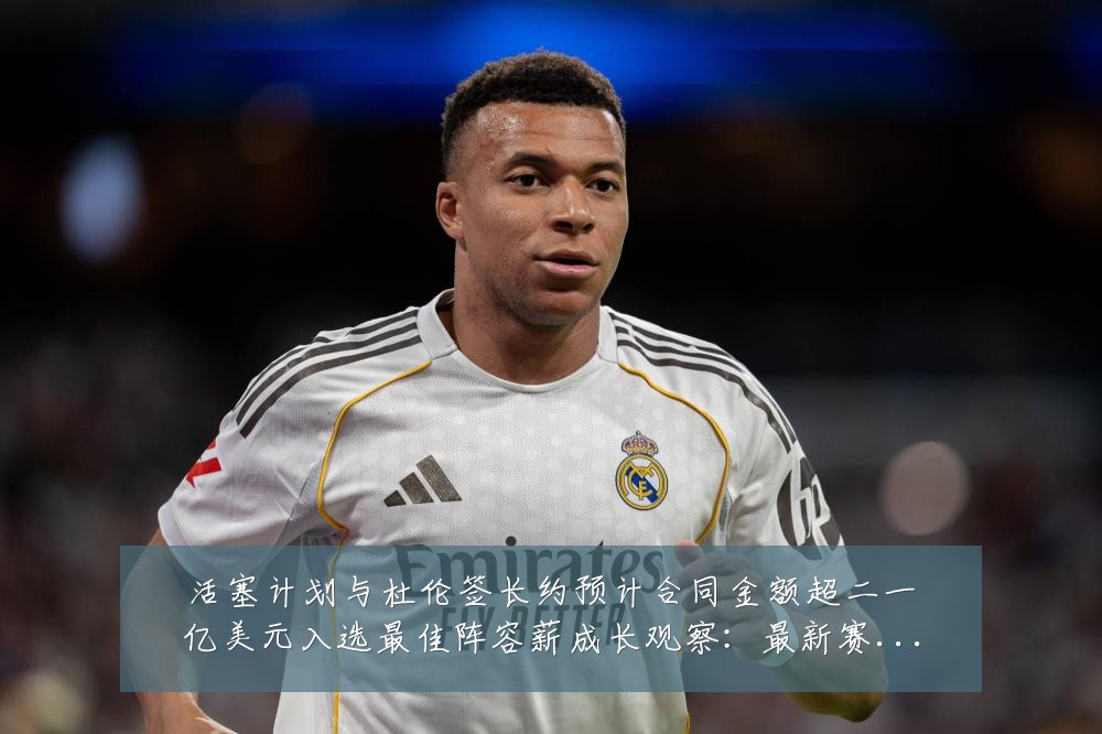 活塞计划与杜伦签长约预计合同金额超二一亿美元入选最佳阵容薪成长观察:最新赛事动态与深度分析